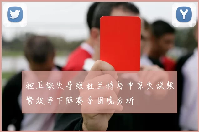 控卫缺失导致杜兰特与申京失误频繁效率下降赛季困境分析