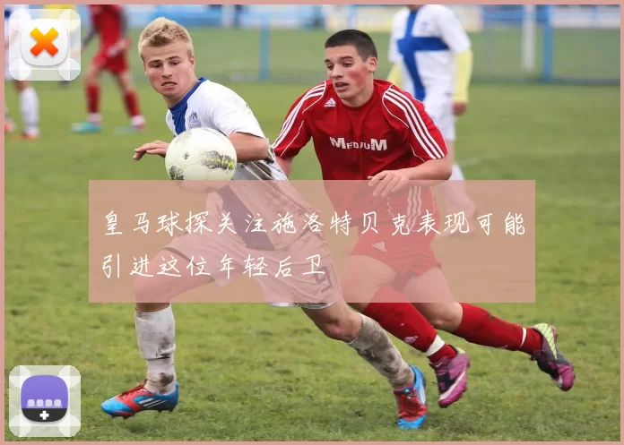 皇马球探关注施洛特贝克表现可能引进这位年轻后卫