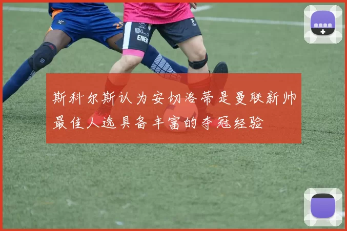 斯科尔斯认为安切洛蒂是曼联新帅最佳人选具备丰富的夺冠经验