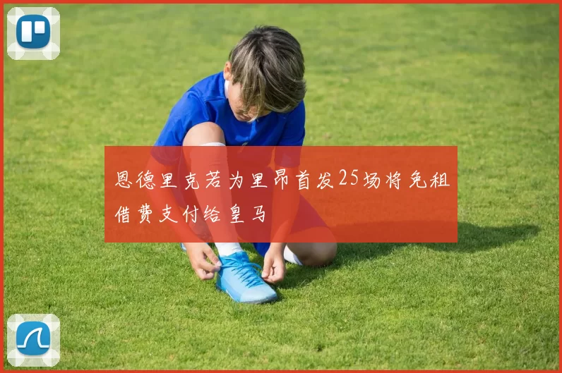 恩德里克若为里昂首发25场将免租借费支付给皇马