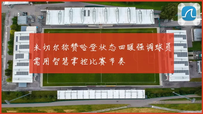 米切尔称赞哈登状态回暖强调球员需用智慧掌控比赛节奏
