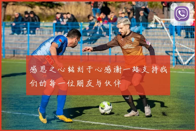 感恩之心铭刻于心感谢一路支持我们的每一位朋友与伙伴